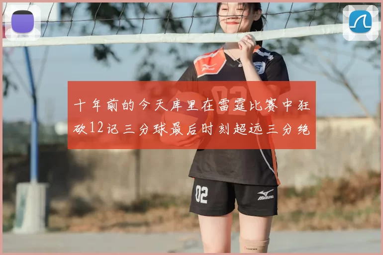 十年前的今天库里在雷霆比赛中狂砍12记三分球最后时刻超远三分绝杀对手