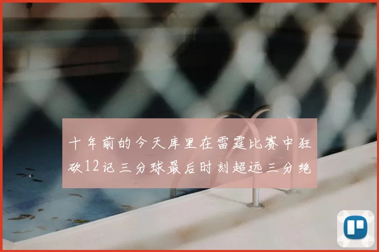 十年前的今天库里在雷霆比赛中狂砍12记三分球最后时刻超远三分绝杀对手
