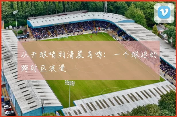 从开球哨到清晨鸟鸣：一个球迷的跨时区浪漫