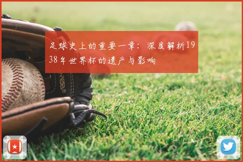 足球史上的重要一章：深度解析1938年世界杯的遗产与影响