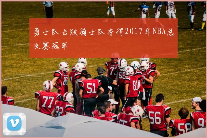 勇士队击败骑士队夺得2017年NBA总决赛冠军