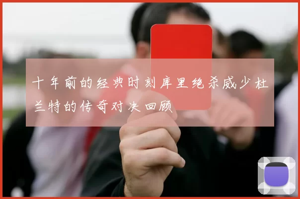 十年前的经典时刻库里绝杀威少杜兰特的传奇对决回顾