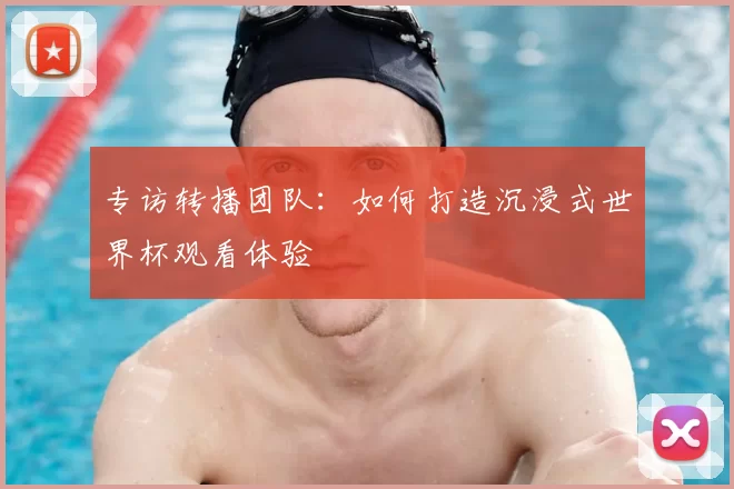 专访转播团队:如何打造沉浸式世界杯观看体验