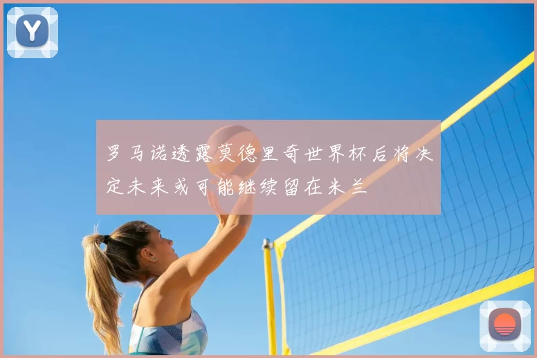 罗马诺透露莫德里奇世界杯后将决定未来或可能继续留在米兰