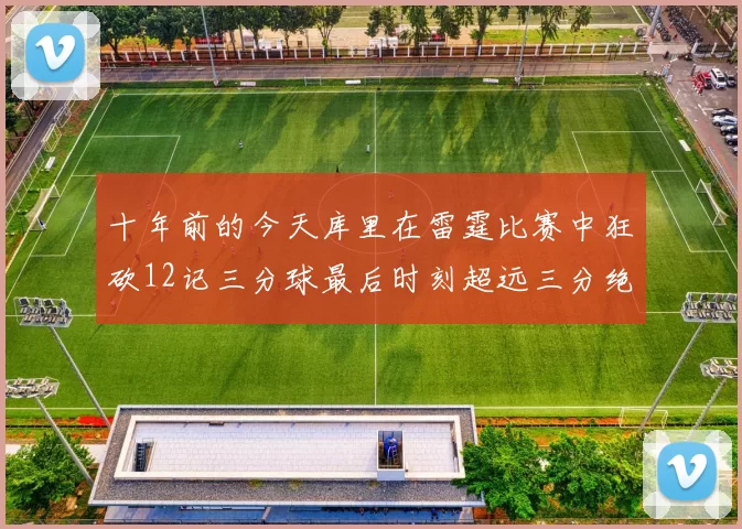 十年前的今天库里在雷霆比赛中狂砍12记三分球最后时刻超远三分绝杀对手