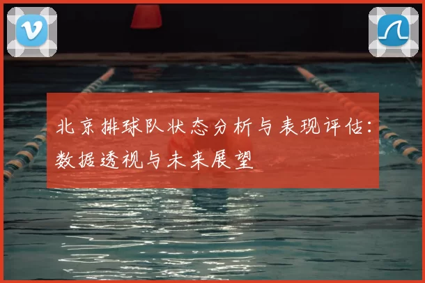 北京排球队状态分析与表现评估:数据透视与未来展望
