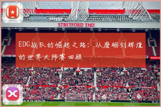 EDG战队的崛起之路：从磨砺到辉煌的世界大师赛回顾