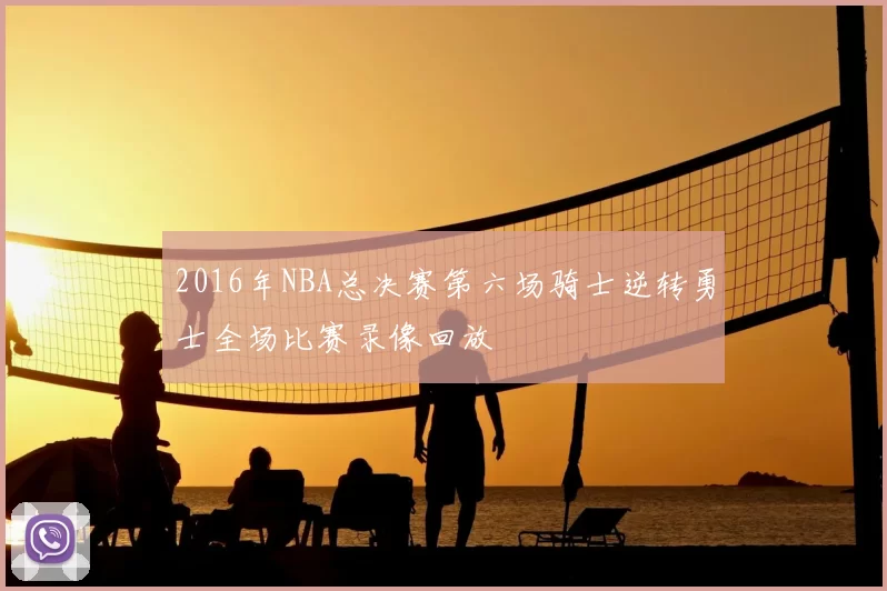 2016年NBA总决赛第六场骑士逆转勇士全场比赛录像回放
