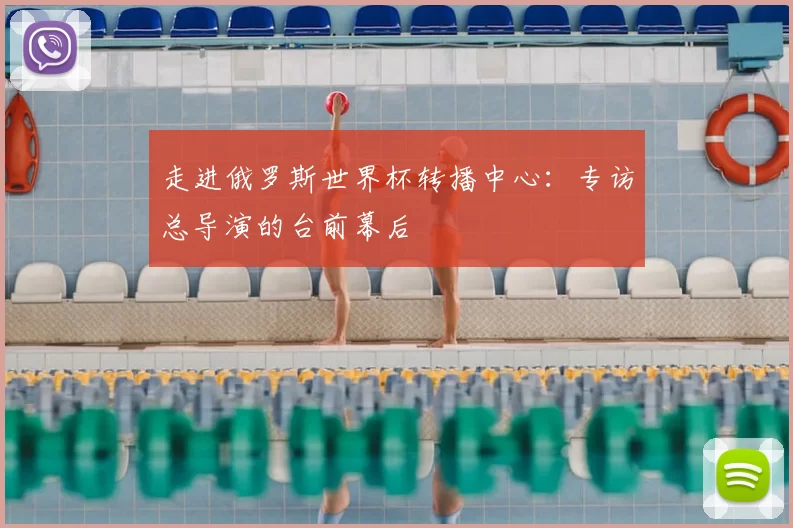 走进俄罗斯世界杯转播中心:专访总导演的台前幕后