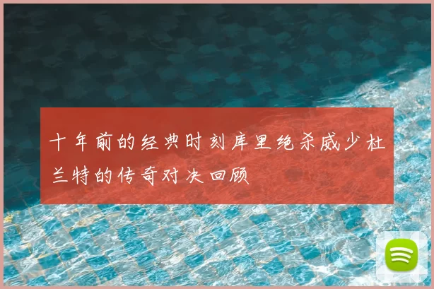 十年前的经典时刻库里绝杀威少杜兰特的传奇对决回顾