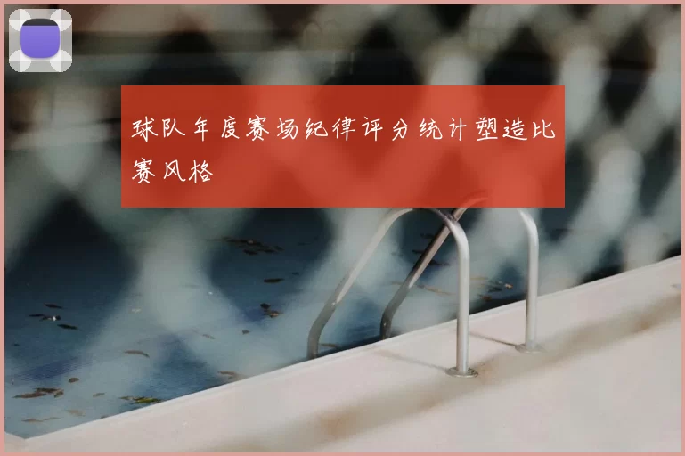 球队年度赛场纪律评分统计塑造比赛风格