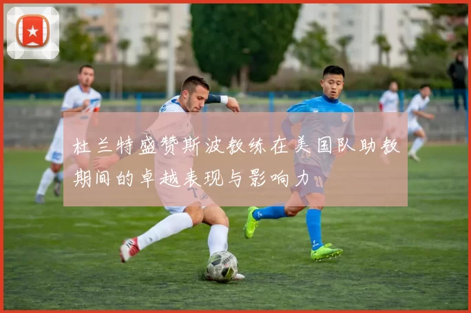 杜兰特盛赞斯波教练在美国队助教期间的卓越表现与影响力