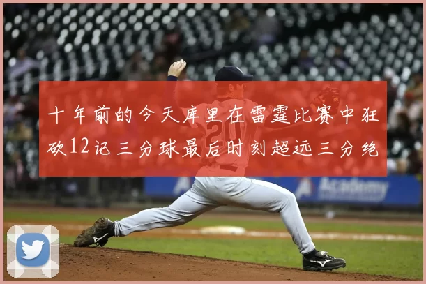 十年前的今天库里在雷霆比赛中狂砍12记三分球最后时刻超远三分绝杀对手