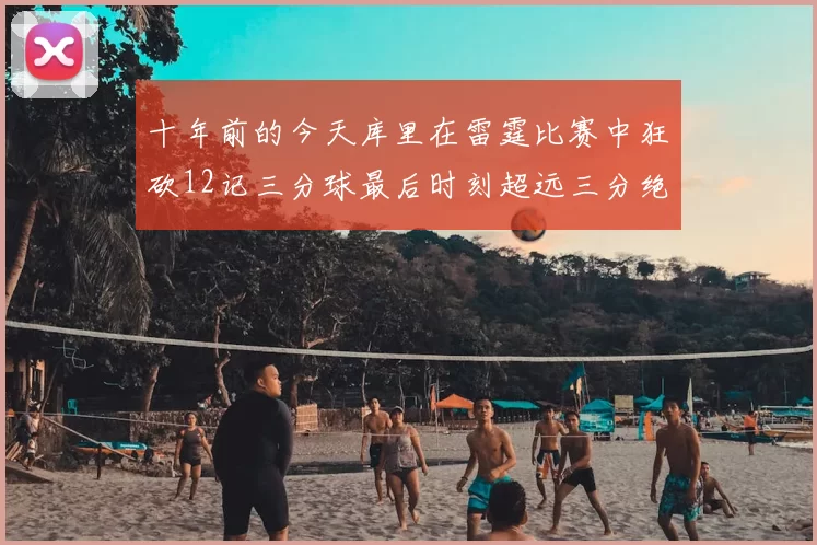 十年前的今天库里在雷霆比赛中狂砍12记三分球最后时刻超远三分绝杀对手