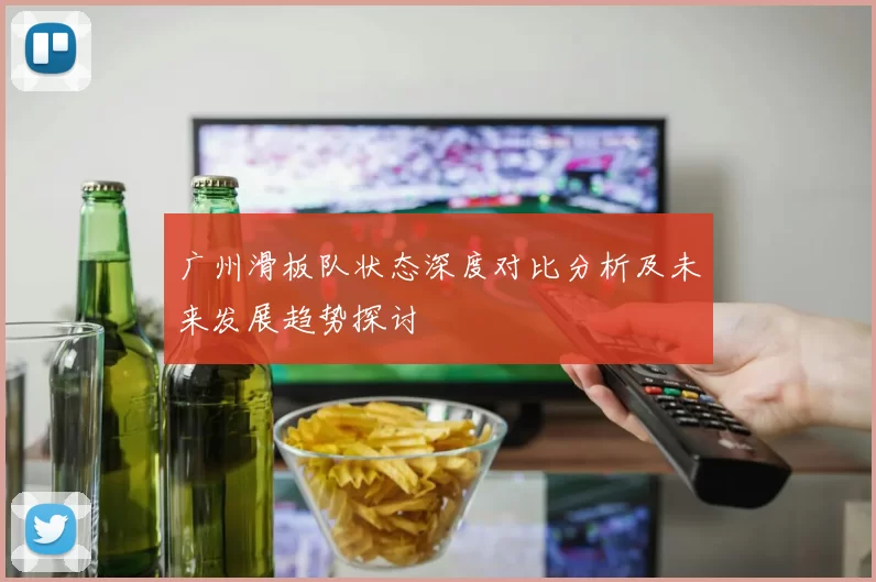 广州滑板队状态深度对比分析及未来发展趋势探讨