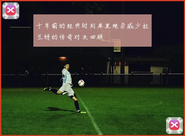 十年前的经典时刻库里绝杀威少杜兰特的传奇对决回顾