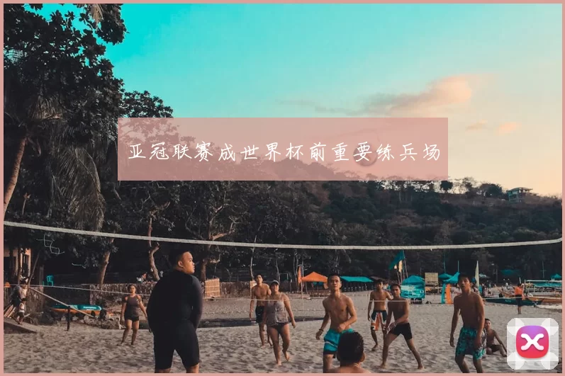 亚冠联赛成世界杯前重要练兵场