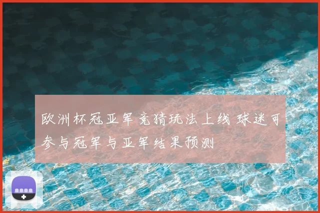 欧洲杯冠亚军竞猜玩法上线 球迷可参与冠军与亚军结果预测