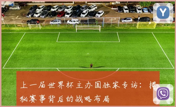 上一届世界杯主办国独家专访：揭秘赛事背后的战略布局