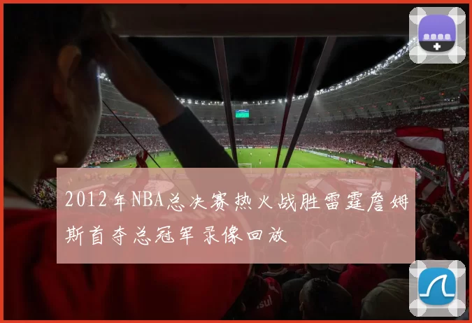 2012年NBA总决赛热火战胜雷霆詹姆斯首夺总冠军录像回放