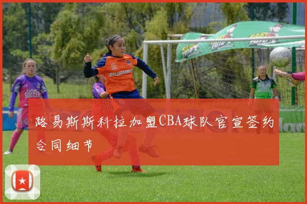 路易斯斯科拉加盟CBA球队官宣签约合同细节