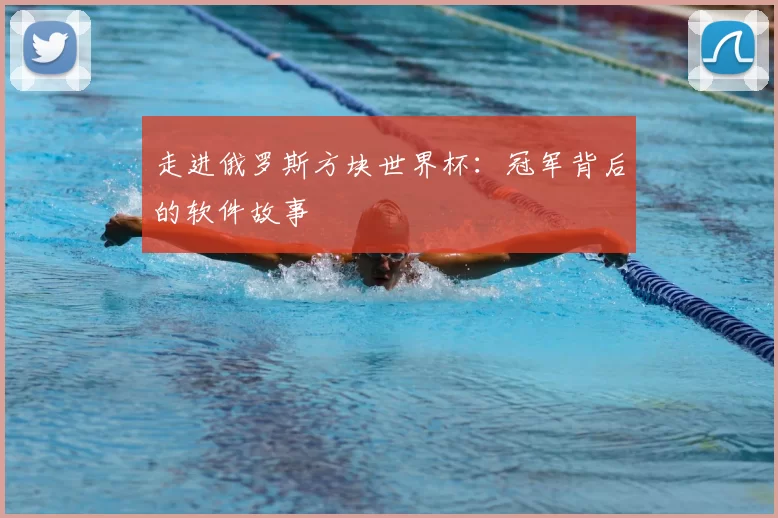 走进俄罗斯方块世界杯:冠军背后的软件故事