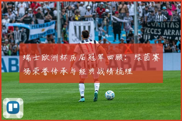 瑞士欧洲杯历届冠军回顾:绿茵赛场荣誉传承与经典战绩梳理