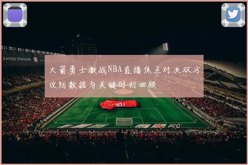 火箭勇士激战NBA直播焦点对决双方攻防数据与关键时刻回顾