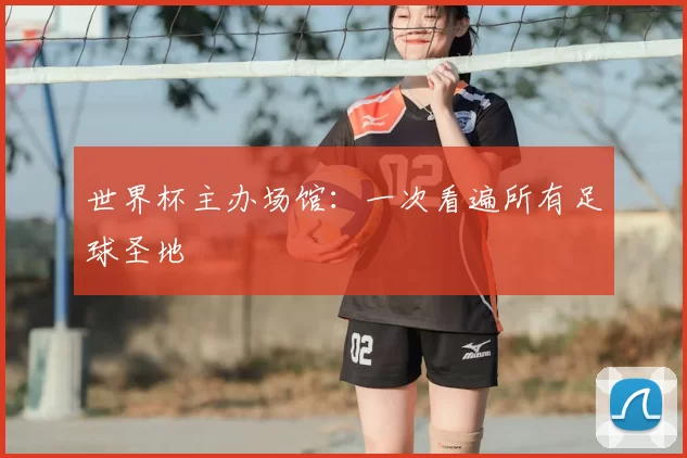 世界杯主办场馆：一次看遍所有足球圣地