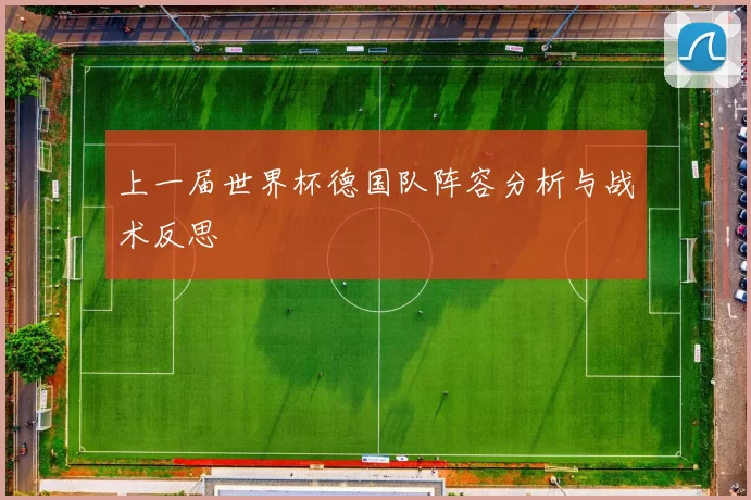 上一届世界杯德国队阵容分析与战术反思