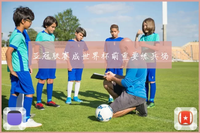 亚冠联赛成世界杯前重要练兵场