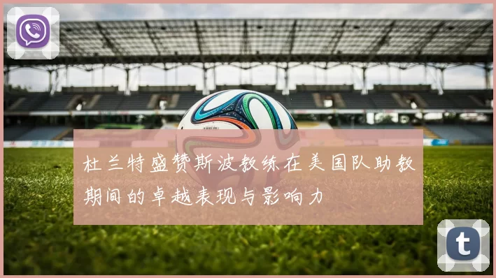 杜兰特盛赞斯波教练在美国队助教期间的卓越表现与影响力