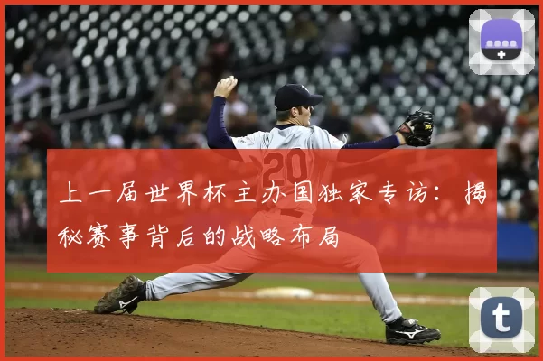 上一届世界杯主办国独家专访：揭秘赛事背后的战略布局