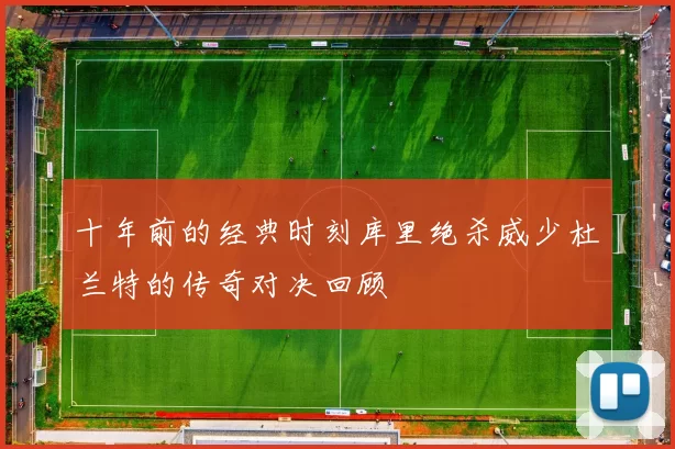 十年前的经典时刻库里绝杀威少杜兰特的传奇对决回顾