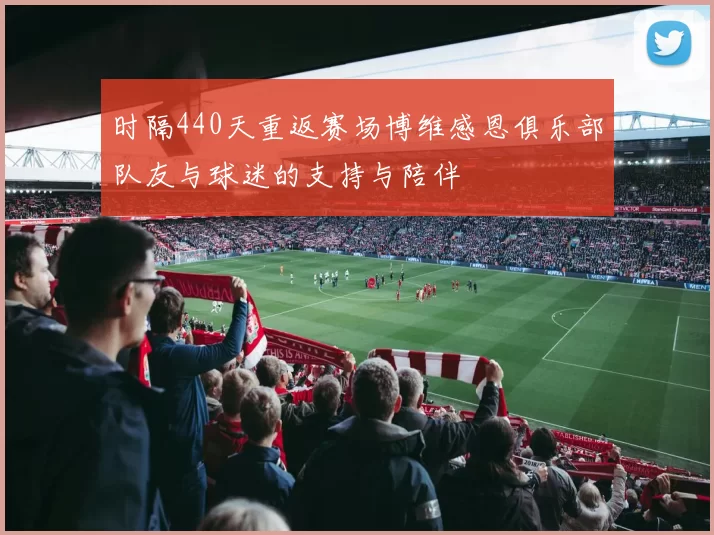 时隔440天重返赛场博维感恩俱乐部队友与球迷的支持与陪伴