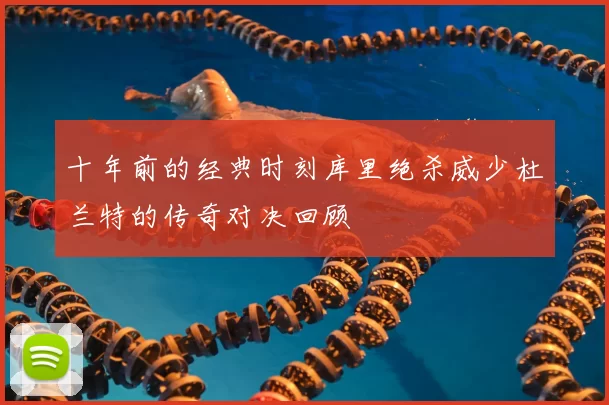 十年前的经典时刻库里绝杀威少杜兰特的传奇对决回顾