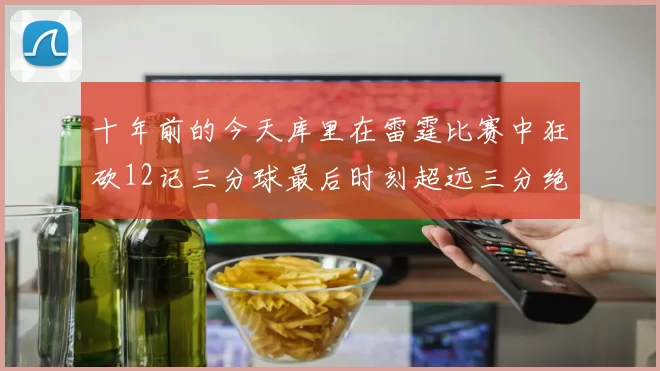 十年前的今天库里在雷霆比赛中狂砍12记三分球最后时刻超远三分绝杀对手