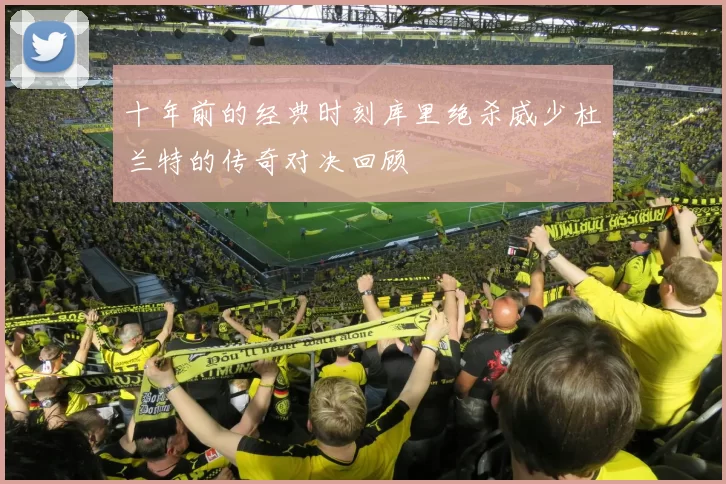 十年前的经典时刻库里绝杀威少杜兰特的传奇对决回顾