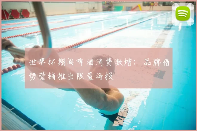 世界杯期间啤酒消费激增：品牌借势营销推出限量海报
