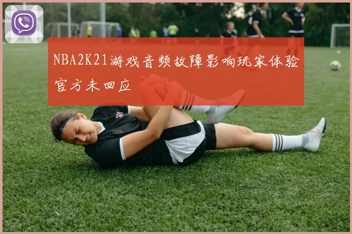 NBA2K21游戏音频故障影响玩家体验官方未回应