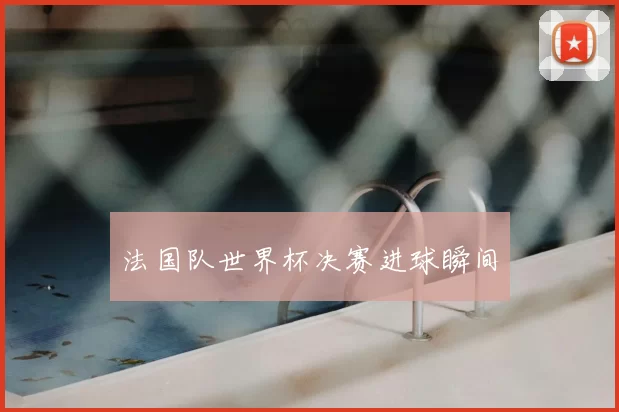 法国队世界杯决赛进球瞬间