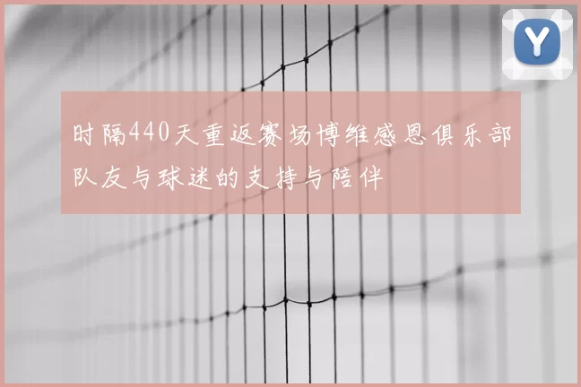 时隔440天重返赛场博维感恩俱乐部队友与球迷的支持与陪伴