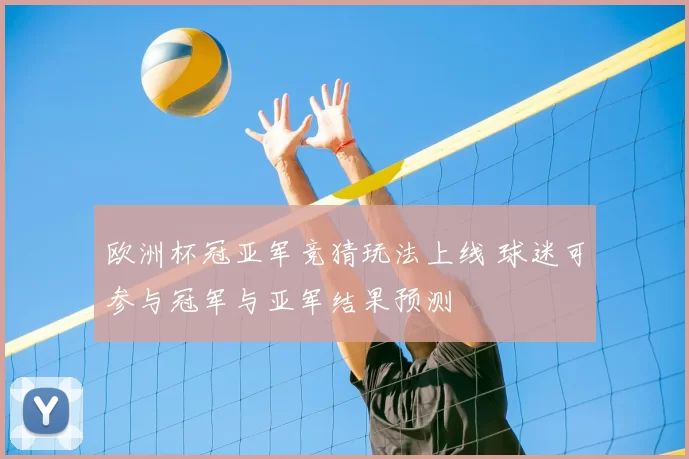 欧洲杯冠亚军竞猜玩法上线 球迷可参与冠军与亚军结果预测