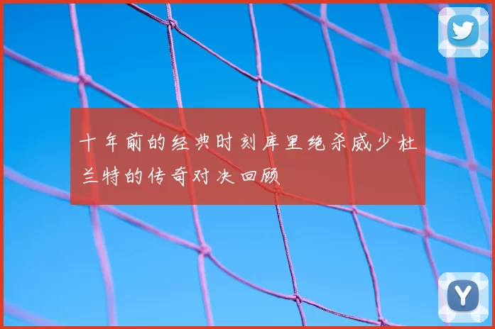 十年前的经典时刻库里绝杀威少杜兰特的传奇对决回顾