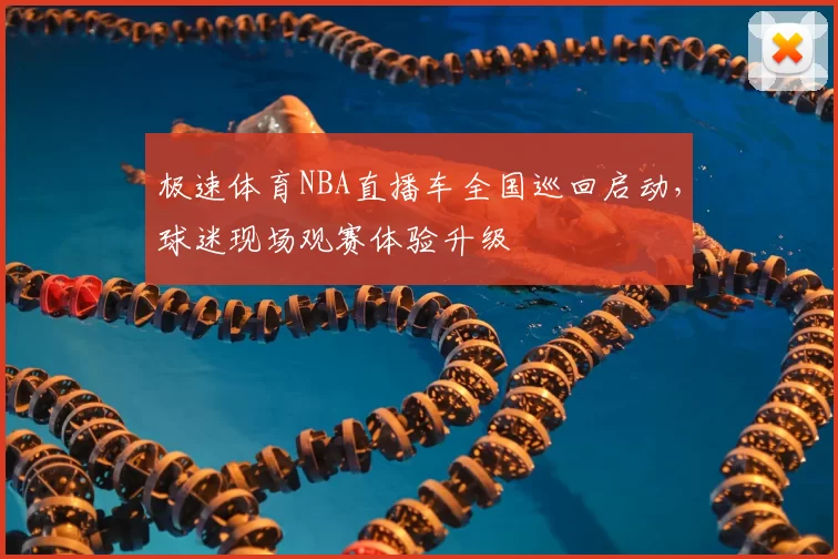 极速体育NBA直播车全国巡回启动，球迷现场观赛体验升级