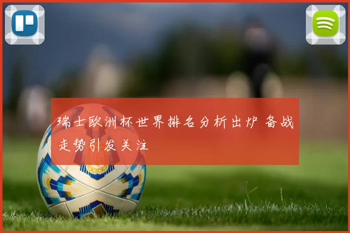 瑞士欧洲杯世界排名分析出炉 备战走势引发关注