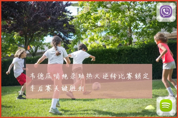 韦德压哨绝杀助热火逆转比赛锁定季后赛关键胜利