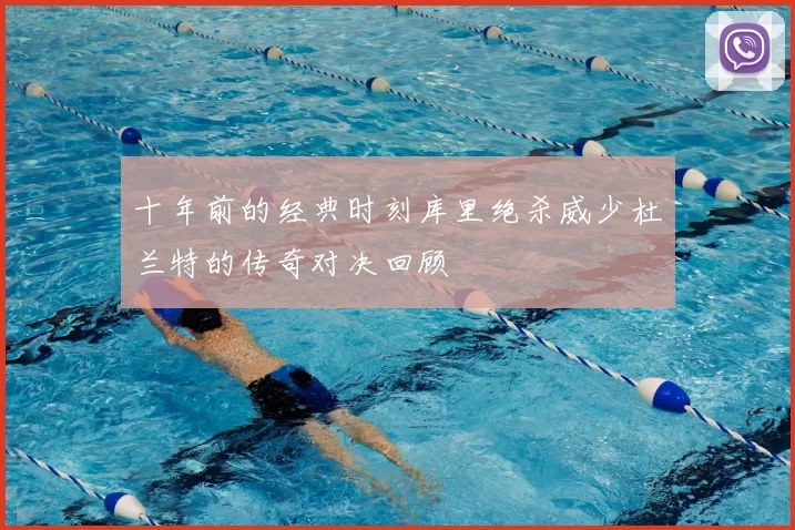 十年前的经典时刻库里绝杀威少杜兰特的传奇对决回顾