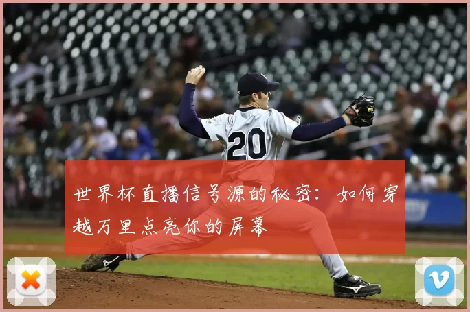 世界杯直播信号源的秘密：如何穿越万里点亮你的屏幕