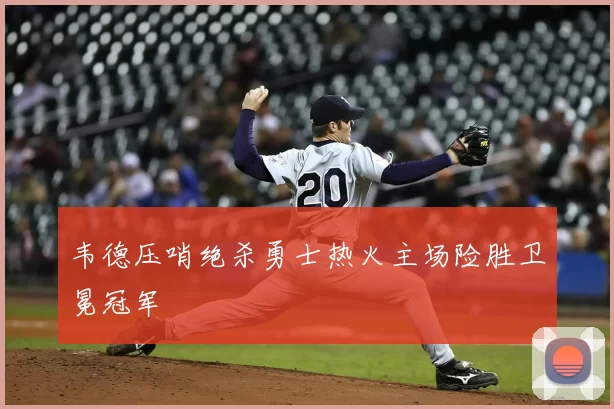 韦德压哨绝杀勇士热火主场险胜卫冕冠军